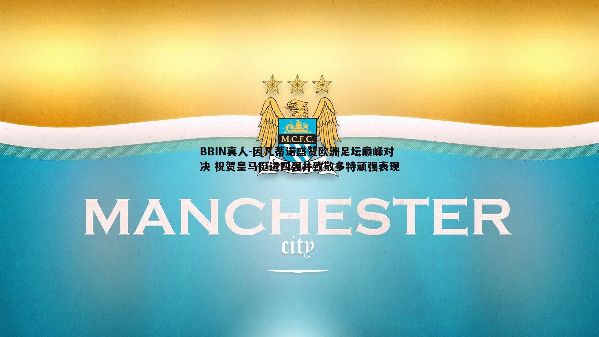因凡蒂诺盛赞欧洲足坛巅峰对决 祝贺皇马挺进四强并致敬多特顽强表现