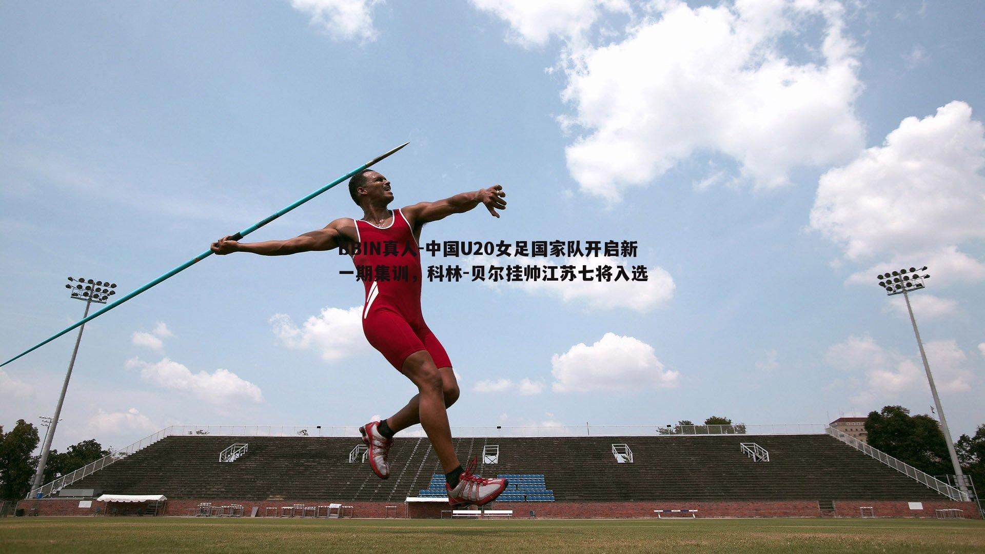 中国U20女足国家队开启新一期集训，科林-贝尔挂帅江苏七将入选
